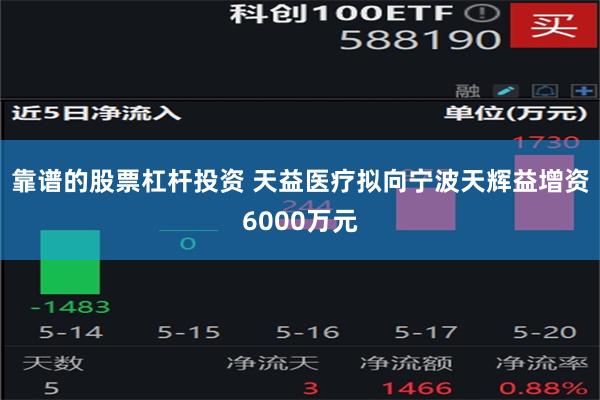 靠谱的股票杠杆投资 天益医疗拟向宁波天辉益增资6000万元