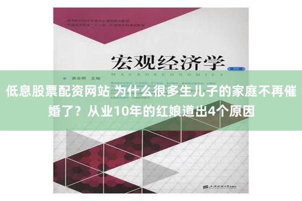 低息股票配资网站 为什么很多生儿子的家庭不再催婚了？从业10年的红娘道出4个原因