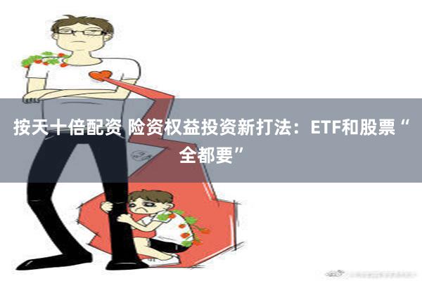 按天十倍配资 险资权益投资新打法：ETF和股票“全都要”