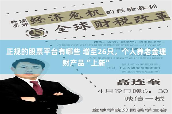 正规的股票平台有哪些 增至26只，个人养老金理财产品“上新”