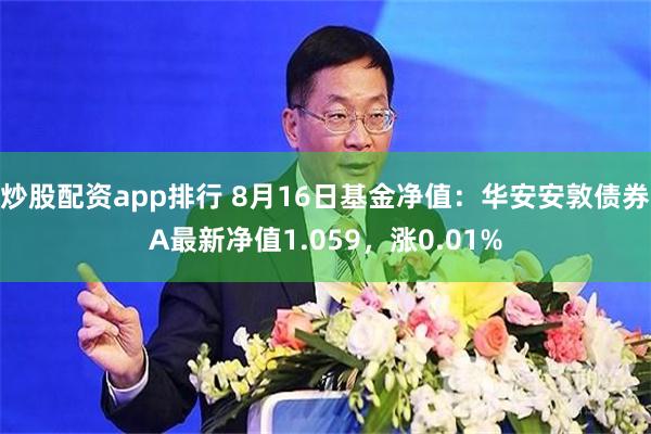 炒股配资app排行 8月16日基金净值：华安安敦债券A最新净值1.059，涨0.01%