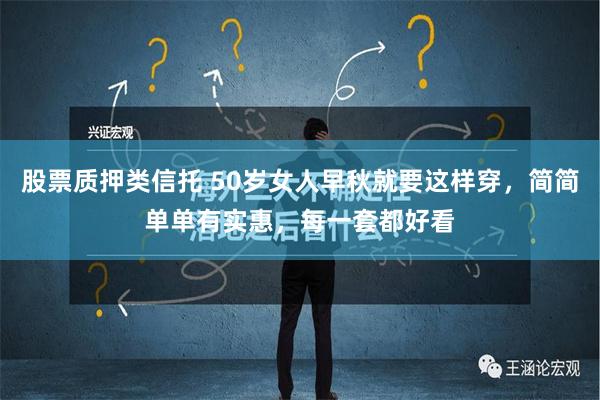 股票质押类信托 50岁女人早秋就要这样穿，简简单单有实惠，每一套都好看