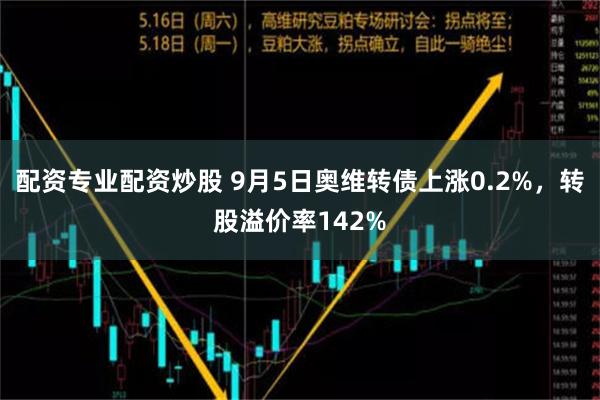 配资专业配资炒股 9月5日奥维转债上涨0.2%，转股溢价率142%