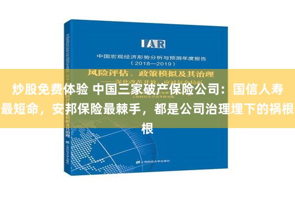 炒股免费体验 中国三家破产保险公司：国信人寿最短命，安邦保险最棘手，都是公司治理埋下的祸根