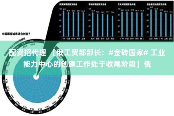 配资招代理 【俄工贸部部长：#金砖国家# 工业能力中心的创建工作处于收尾阶段】俄