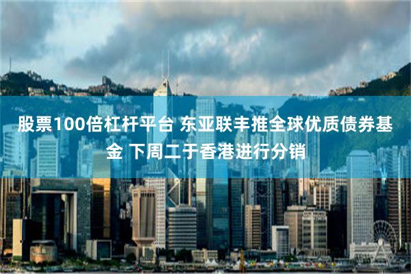 股票100倍杠杆平台 东亚联丰推全球优质债券基金 下周二于香港进行分销