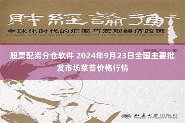 股票配资分仓软件 2024年9月23日全国主要批发市场菜苔价格行情