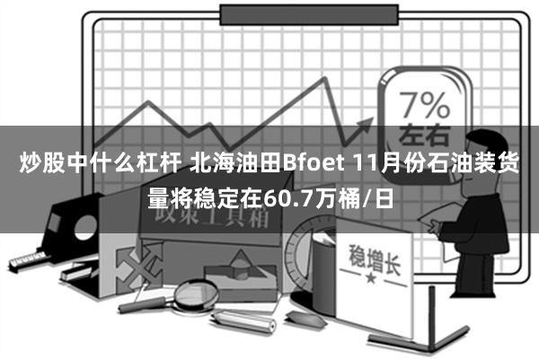 炒股中什么杠杆 北海油田Bfoet 11月份石油装货量将稳定在60.7万桶/日