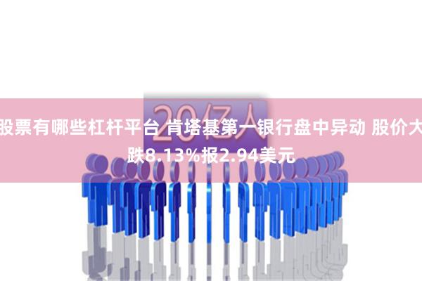 股票有哪些杠杆平台 肯塔基第一银行盘中异动 股价大跌8.13%报2.94美元