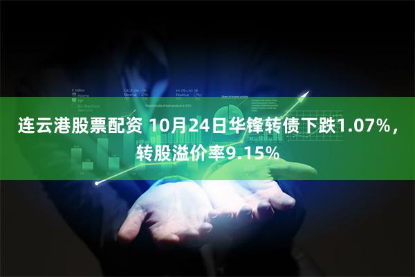 连云港股票配资 10月24日华锋转债下跌1.07%，转股溢价率9.15%