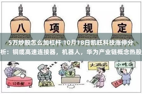 5万炒股怎么加杠杆 10月18日凯旺科技涨停分析：铜缆高速连接器，机器人，华为产业链概念热股