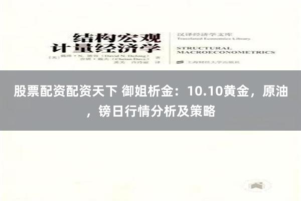 股票配资配资天下 御姐析金：10.10黄金，原油，镑日行情分析及策略