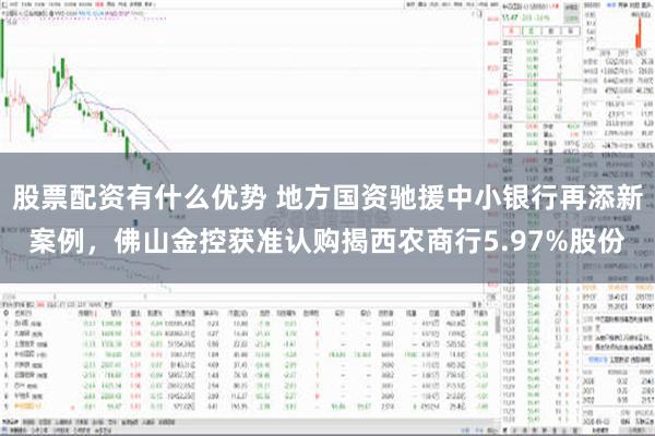 股票配资有什么优势 地方国资驰援中小银行再添新案例，佛山金控获准认购揭西农商行5.97%股份