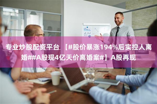 专业炒股配资平台 【#股价暴涨194%后实控人离婚##A股现4亿天价离婚案#】A股再现