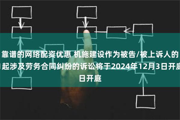 靠谱的网络配资优惠 机施建设作为被告/被上诉人的1起涉及劳务合同纠纷的诉讼将于2024年12月3日开庭