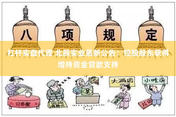 杠杆实盘代理 北辰实业最新公告：控股股东获得增持资金贷款支持