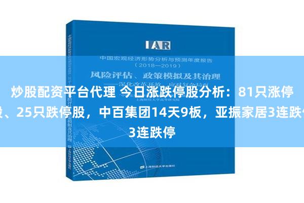 炒股配资平台代理 今日涨跌停股分析：81只涨停股、25只跌停股，中百集团14天9板，亚振家居3连跌停