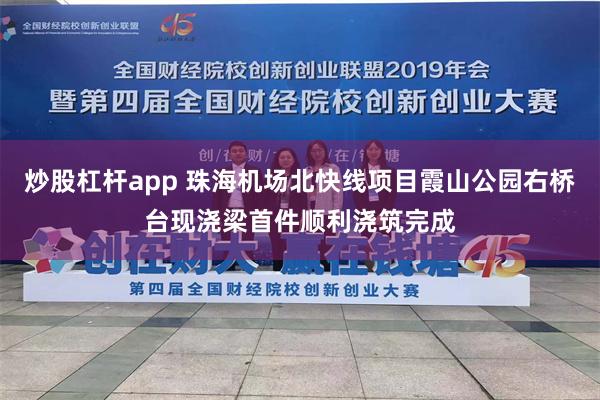 炒股杠杆app 珠海机场北快线项目霞山公园右桥台现浇梁首件顺利浇筑完成