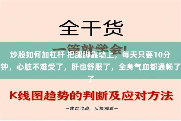 炒股如何加杠杆 把腿脚靠墙上，每天只要10分钟，心脏不难受了，肝也舒服了，全身气血都通畅了