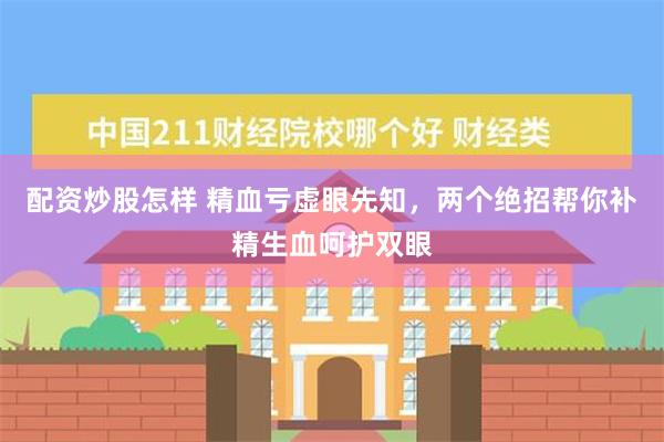 配资炒股怎样 精血亏虚眼先知，两个绝招帮你补精生血呵护双眼