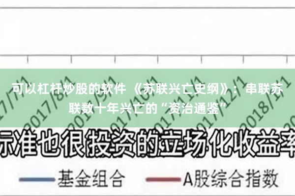 可以杠杆炒股的软件 《苏联兴亡史纲》：串联苏联数十年兴亡的“资治通鉴”